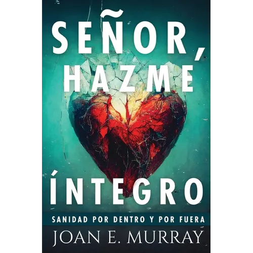 Señor, Hazme Íntegro: Sanidad Por Dentro Y Por Fuera