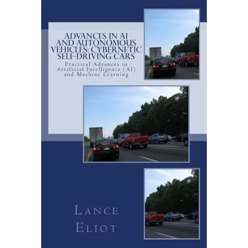 Advances in AI and Autonomous Vehicles: Cybernetic Self-Driving Cars: Practical Advances in Artificial Intelligence (AI) and Machine Learning