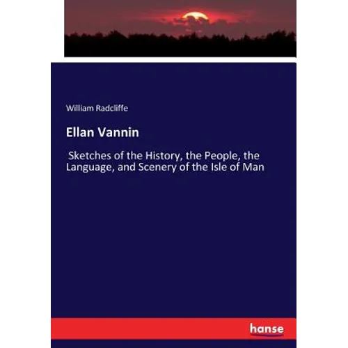 Ellan Vannin: Sketches of the History, the People, the Language, and Scenery of the Isle of Man
