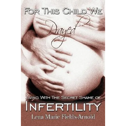 For This Child We Prayed: Living with the Secret Shame of Infertility