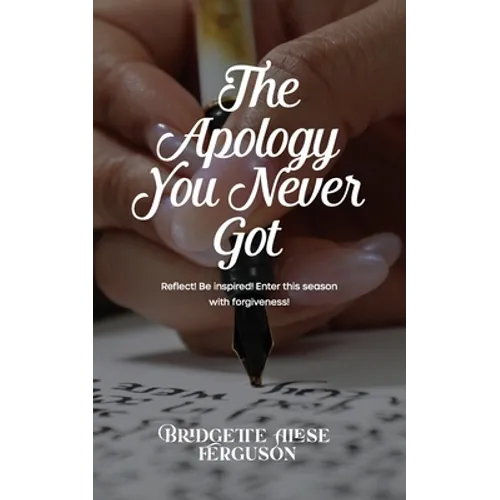 The Apology You Never Got: Reflect! Be Inspired! Enter This Season with Forgiveness!