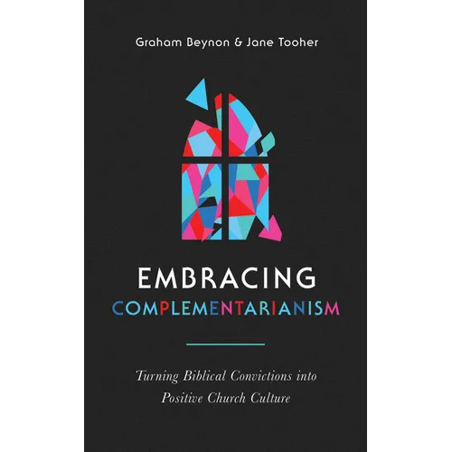 Embracing Complementarianism: Turning Biblical Convictions Into Positive Church Culture
