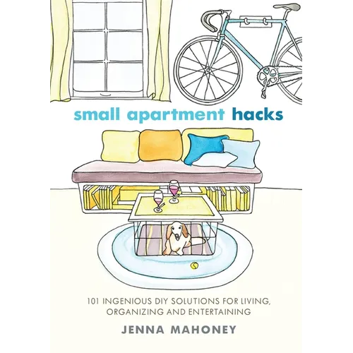 Small Apartment Hacks: 101 Ingenious DIY Solutions for Living, Organizing, and Entertaining