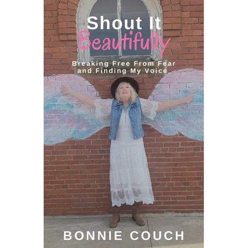 Shout It Beautifully: Breaking Free From Fear And Finding My Voice