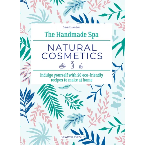 The Handmade Spa: Natural Cosmetics: Indulge Yourself with 20 Eco-Friendly Recipes to Make at Home