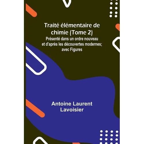 Traité élémentaire de chimie (Tome 2); Présenté dans un ordre nouveau et d'après les découvertes modernes; avec Figures
