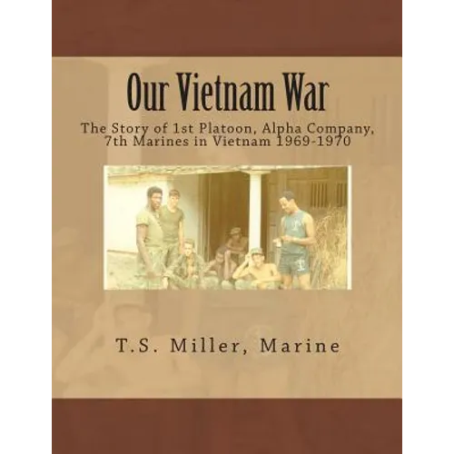 Our Vietnam War: The Story of 1st Platoon, Alpha Company, 7th Marines in Vietnam 1969-1970