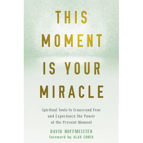 This Moment Is Your Miracle: Spiritual Tools to Transcend Fear and Experience the Power of the Present Moment