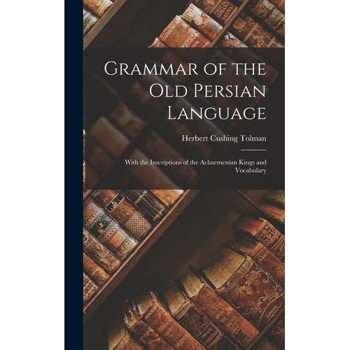 Grammar of the Old Persian Language: With the Inscriptions of the Achaemenian Kings and Vocabulary