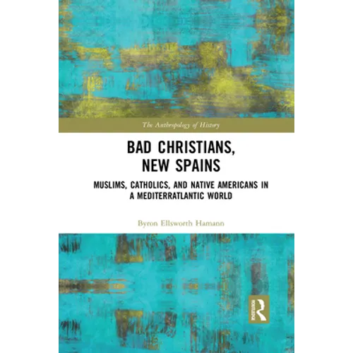 Bad Christians, New Spains: Muslims, Catholics, and Native Americans in a Mediterratlantic World