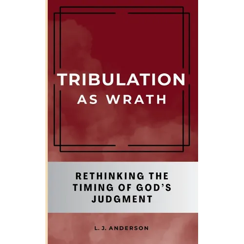 Tribulation as Wrath: Rethinking the Timing of God's Judgment