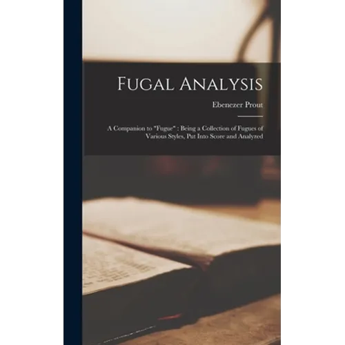 Fugal Analysis: a Companion to "Fugue" Being a Collection of Fugues of Various Styles, Put Into Score and Analyzed
