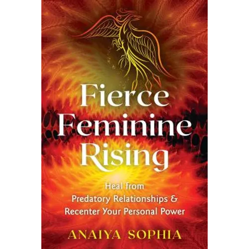 Fierce Feminine Rising: Heal from Predatory Relationships and Recenter Your Personal Power