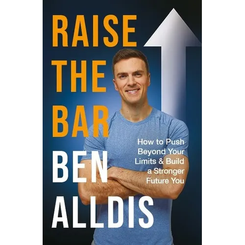 Raise the Bar: How to Push Beyond Your Limits and Build a Stronger Future You