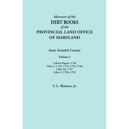 Abstracts of the Debt Books of the Provincial Land Office of Maryland. Anne Arundel County, Volume I. Calvert Papers: 1750; Liber 1: 1753, 1754, 1755,