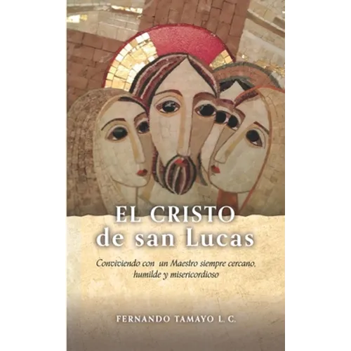 El Cristo de San Lucas: Conviviendo con un Maestro siempre cercano, humilde y misericordioso