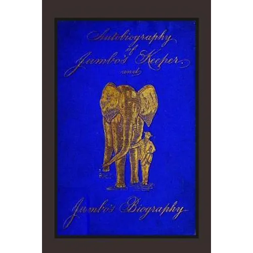 Autobiography of Jumbo's Keeper and Jumbo's Biography: The Life of "The World's Largest Elephant"