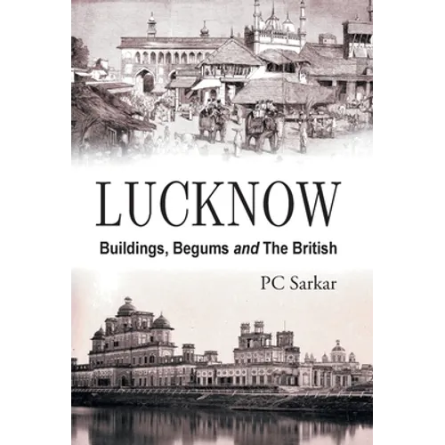 Lucknow: Buildings, Begums and the British