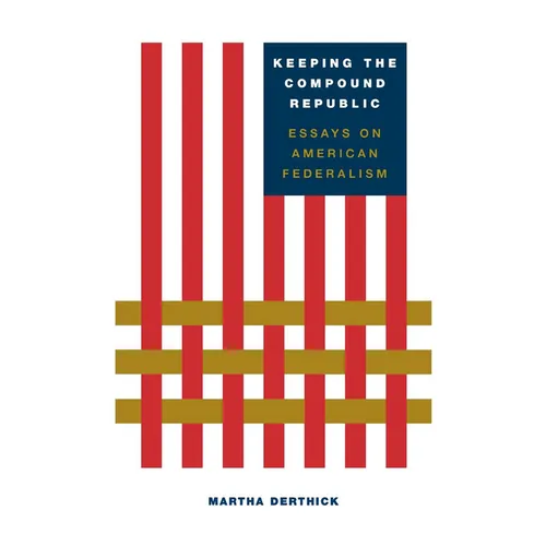 Keeping the Compound Republic: Essays on American Federalism