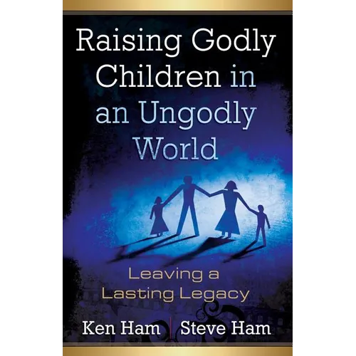 Raising Godly Children in an Ungodly World: Leaving a Lasting Legacy