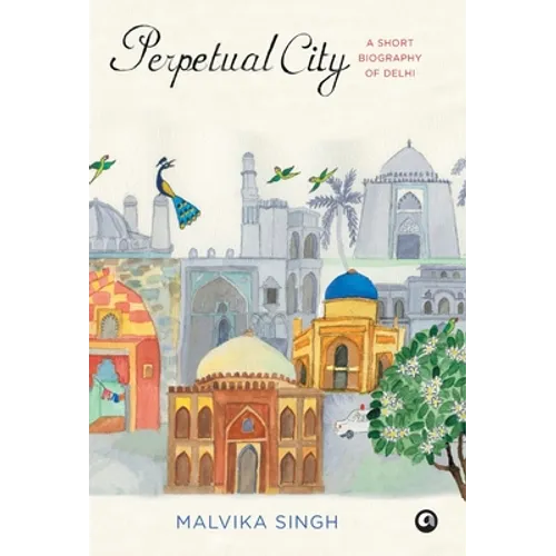 Perpetual City: A Short Biography Of Delhi