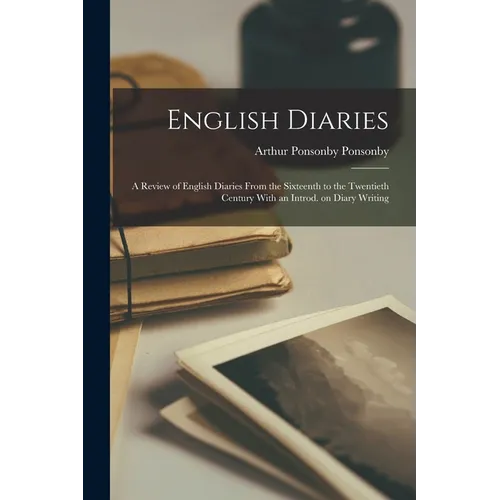 English Diaries; a Review of English Diaries From the Sixteenth to the Twentieth Century With an Introd. on Diary Writing