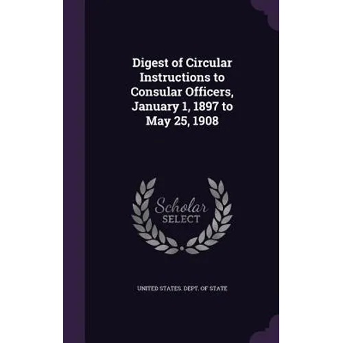Digest of Circular Instructions to Consular Officers, January 1, 1897 to May 25, 1908