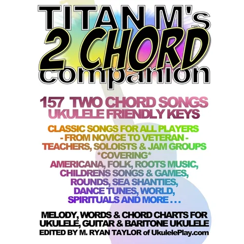 Titan M's 2 Chord Companion: 157 Two Chord Songs: Ukulele Friendly Keys: Classic Songs for All Players - From Novice to Veteran - Teachers, Soloist
