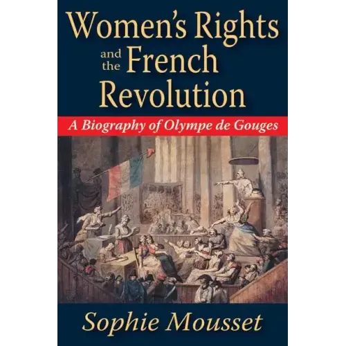 Women's Rights and the French Revolution: A Biography of Olympe de Gouges