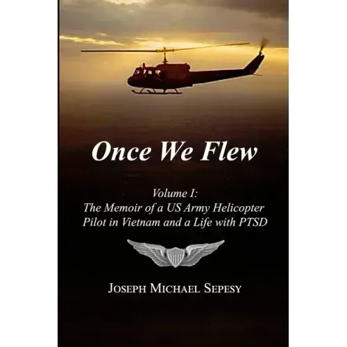 Once We Flew: Volume I: The Memoir of a US Army Helicopter Pilot in Vietnam and a Life with PTSD