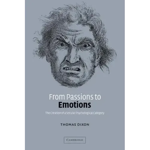 From Passions to Emotions: The Creation of a Secular Psychological Category