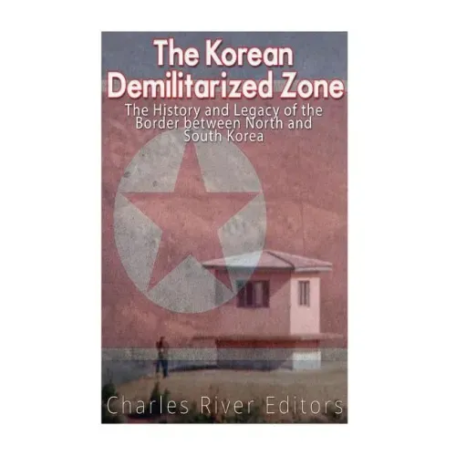 The Korean Demilitarized Zone: The History and Legacy of the Border between North Korea and South Korea