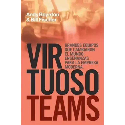 Virtuoso Teams. Grandes Equipos que cambiaron el Mundo: Enseñanzas Para la Empresa Moderna