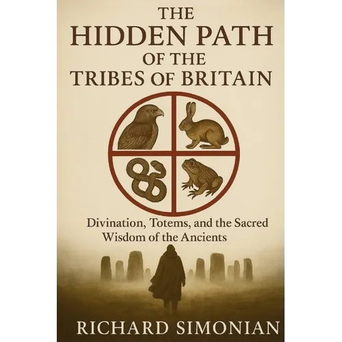 The Hidden Path Of The Tribes Of Britain: Divination, Totems, And The Sacred Wisdom Of The Ancients