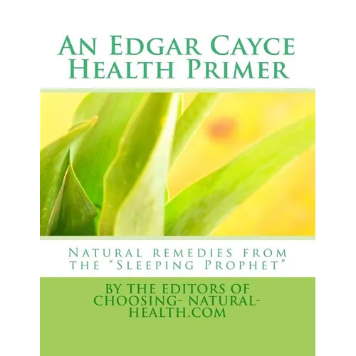 An Edgar Cayce Health Primer: Natural Remedies from the "Sleeping Prophet"
