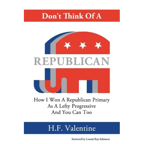 Don't Think Of A Republican: How I Won A Republican Primary As A Lefty Progressive And You Can Too