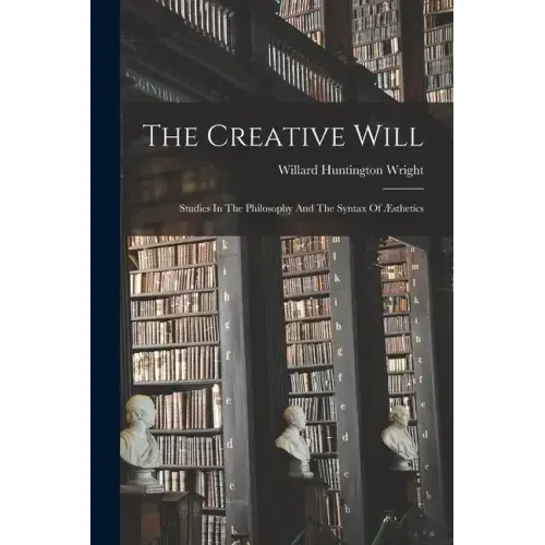 The Creative Will: Studies In The Philosophy And The Syntax Of Æsthetics