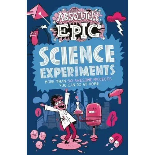 Absolutely Epic Science Experiments: More Than 50 Awesome Projects You Can Do at Home
