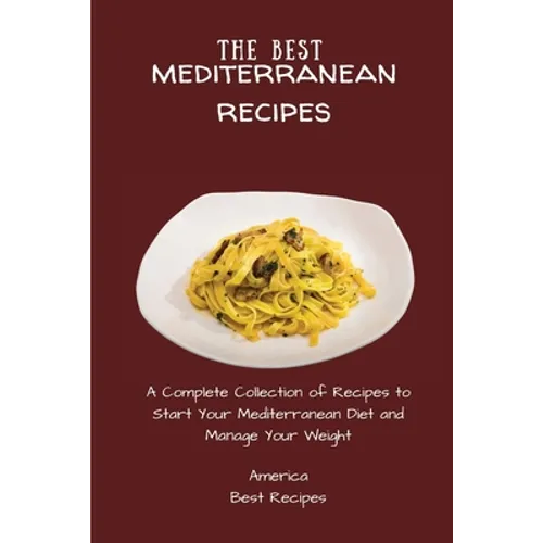 The Best Mediterranean Recipes: A Complete Collection of Recipes to Start Your Mediterranean Diet and Manage Your Weight