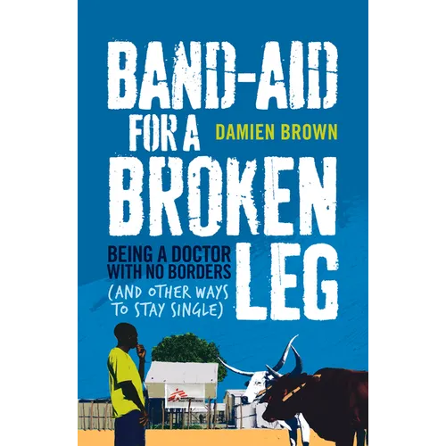 Band-Aid for a Broken Leg: Being a Doctor with No Borders (and Other Ways to Stay Single)