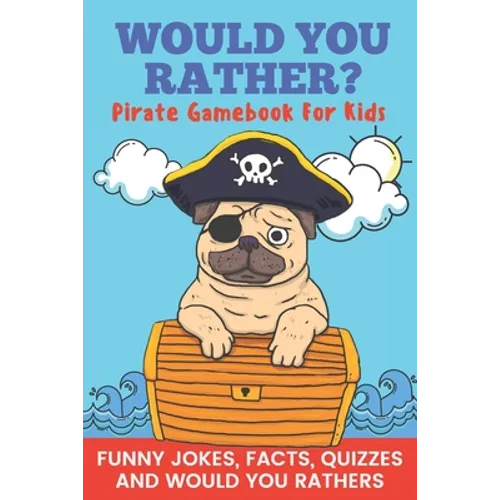 Would You Rather? Pirate Gamebook For Kids Funny Jokes, Facts, Quizzes, and Would You Rathers: Clean family fun, perfect on road trips, and plane trip