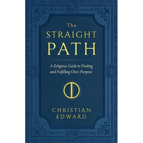 The Straight Path: A Religious Guide to Finding and Fulfilling One's Purpose