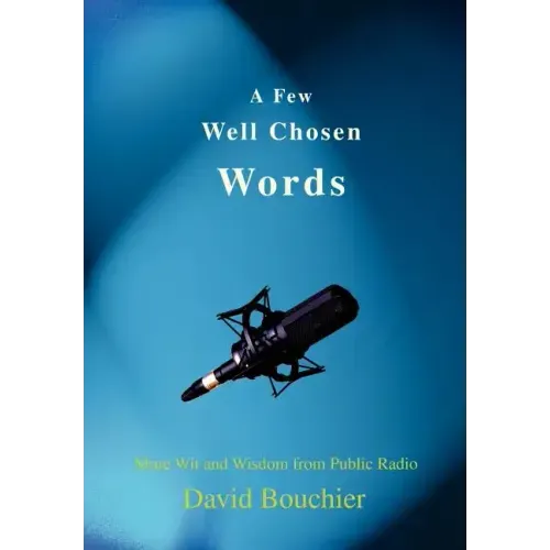 A Few Well Chosen Words: More Wit and Wisdom from Public Radio