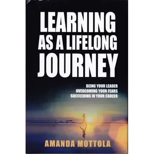 Learning as a Lifelong Journey: Being Your Leader Overcoming Your Fears Succeeding in Your Career