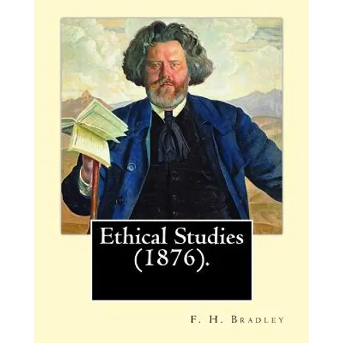 Ethical Studies (1876). By: F. H. Bradley: Francis Herbert Bradley OM (30 January 1846 - 18 September 1924) was a British idealist philosopher.