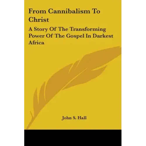 From Cannibalism To Christ: A Story Of The Transforming Power Of The Gospel In Darkest Africa