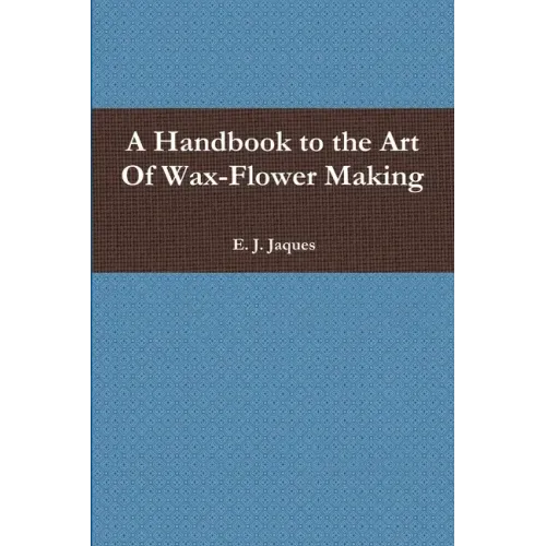 A Handbook to the Art Of Wax-Flower Making