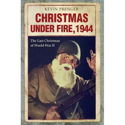 Christmas under Fire, 1944: The Last Christmas of World War II