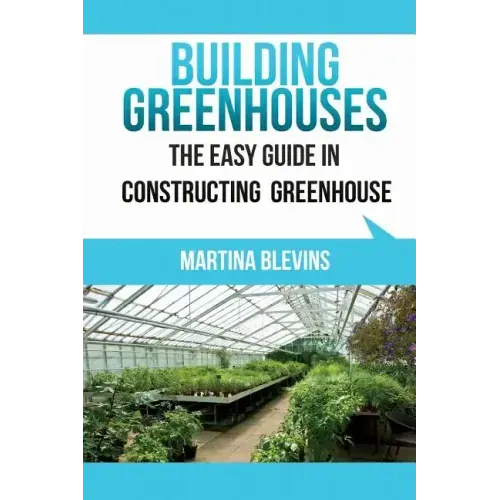 Building Greenhouses: The Easy Guide for Constructing Your Greenhouse: Helpful Tips for Building Your Own Greenhouse