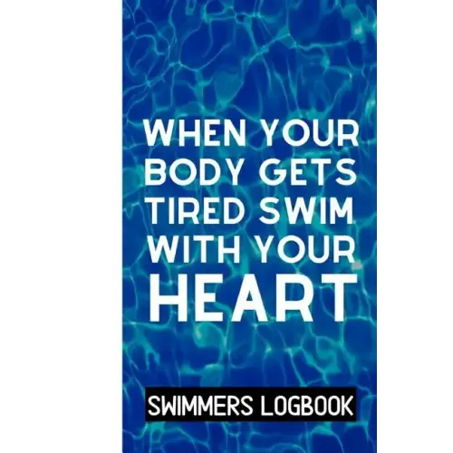 When Your Body Gets Tired Swim With Your Heart: Log And Track All Relevant Data For Making Your Swimming Stronger And Building Stamina
